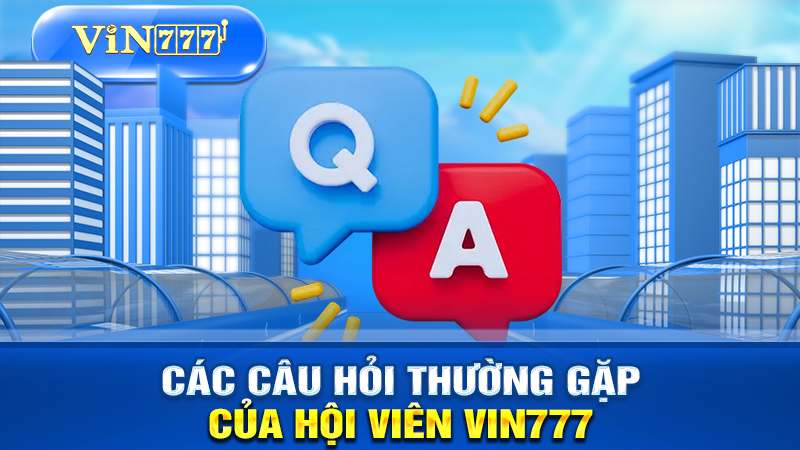 Các câu hỏi thường gặp của hội viên tại VIN777