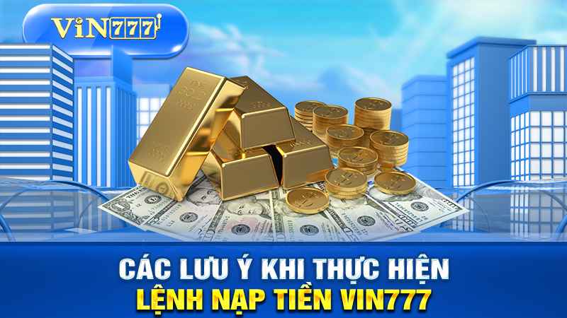 Những lưu ý người chơi cần chú ý khi nạp tiền VIN777