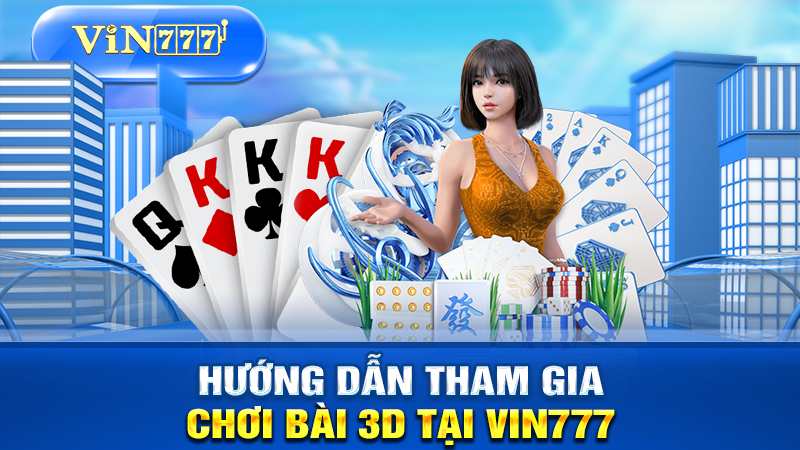 Hướng dẫn cách tham gia chơi game bài 3D tại VIN777