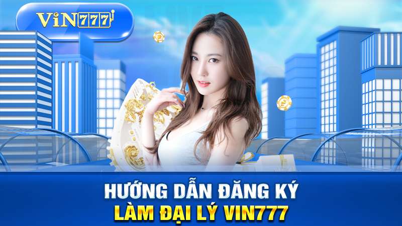 Hướng dẫn đăng ký làm đại lý VIN777
