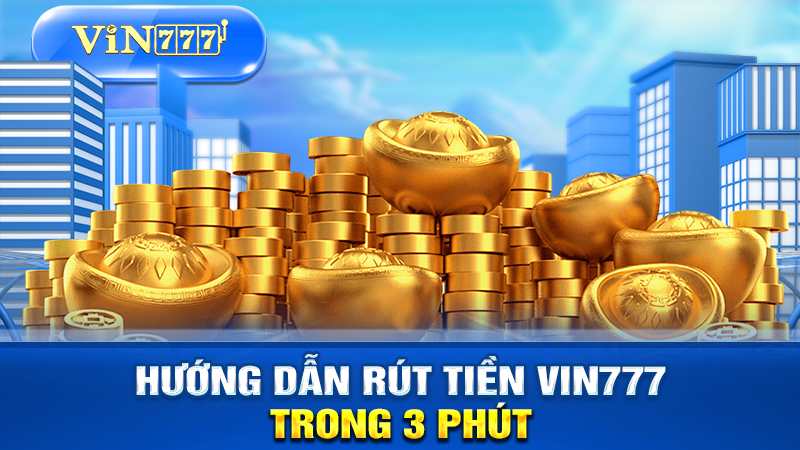 hướng dẫn rút tiền VIN777 trong 3 phút