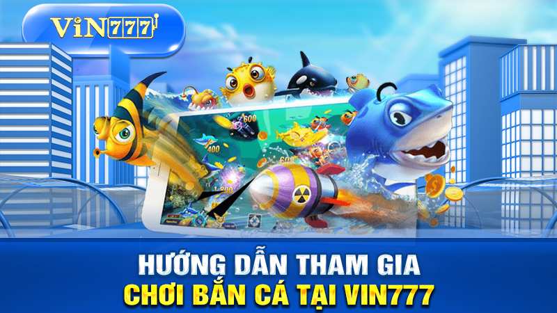 Hướng dẫn tham gia chơi bắn cá đổi thưởng tại VIN777