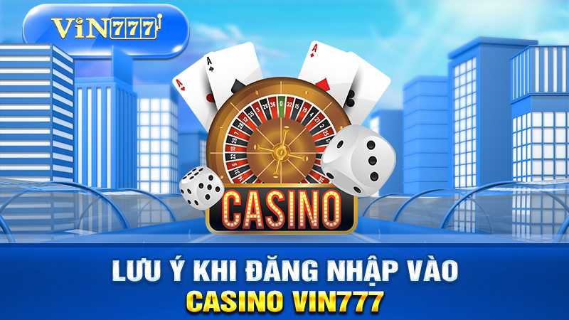 Các lưu ý khi đăng nhập casino vin777
