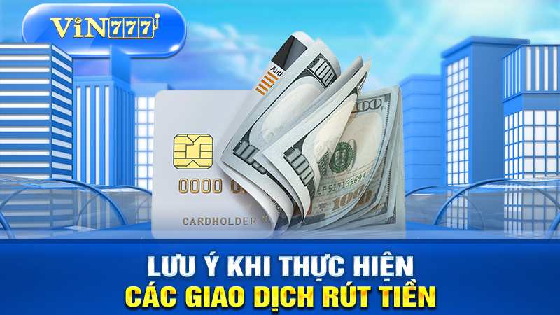 Các lưu ý khi thực hiện giao dịch rút tiền tại VIN777