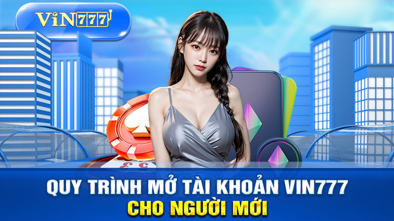 Quy trình mở tài khoản VIN777 cho người mới