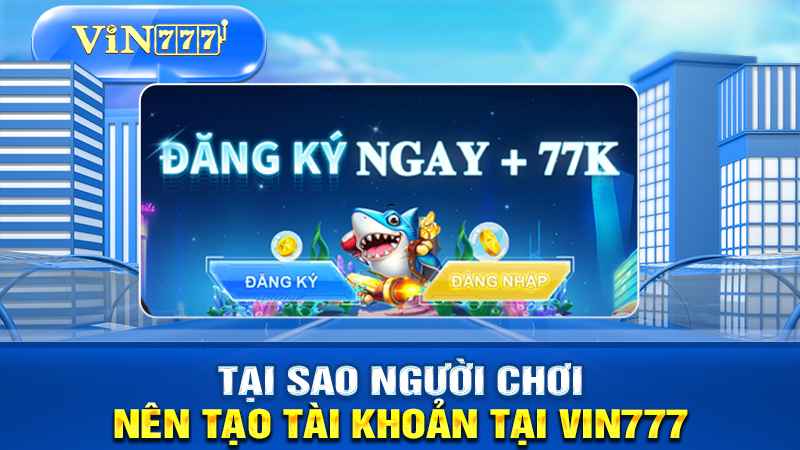 tại sao nên đăng ký tài khoản tại nhà cái VIN777